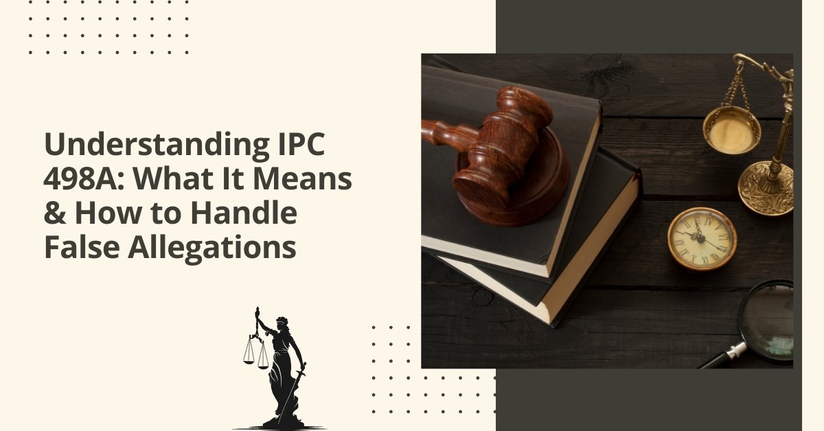 Understanding ipc 498a what it means & how to handle false allegations